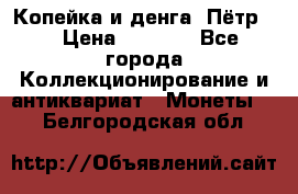 Копейка и денга. Пётр 1 › Цена ­ 1 500 - Все города Коллекционирование и антиквариат » Монеты   . Белгородская обл.